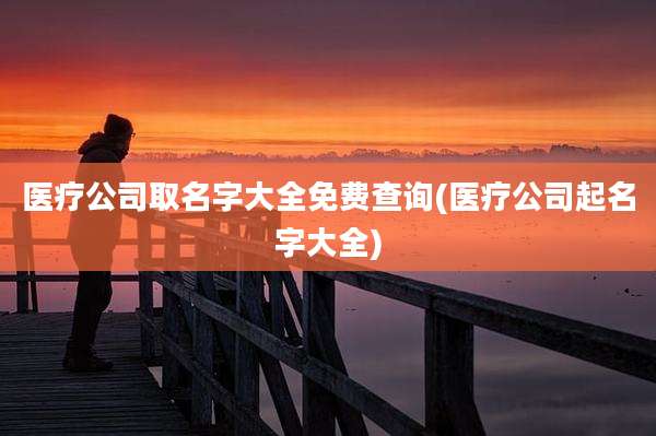 医疗公司取名字大全免费查询(医疗公司起名字大全)