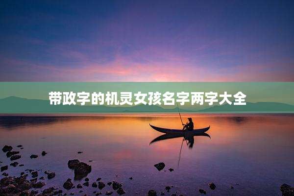 带政字的机灵女孩名字两字大全