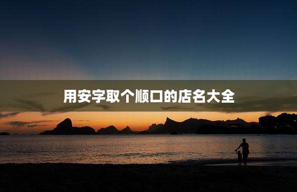 用安字取个顺口的店名大全