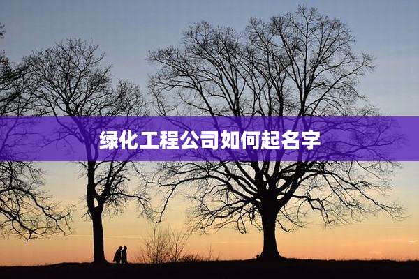 绿化工程公司如何起名字