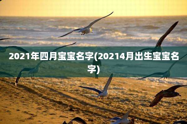 2021年四月宝宝名字(20214月出生宝宝名字)