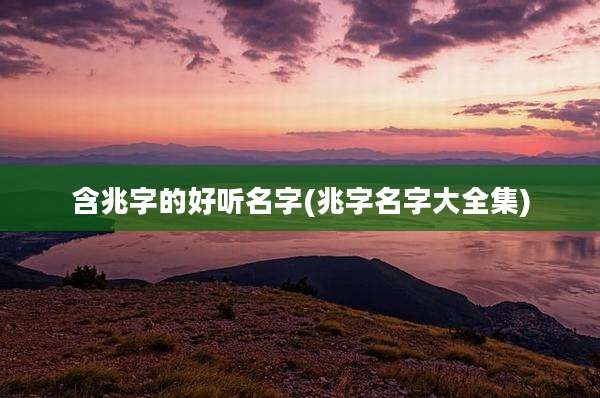 含兆字的好听名字(兆字名字大全集)