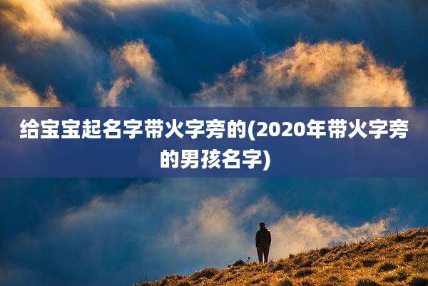 给宝宝起名字带火字旁的(2020年带火字旁的男孩名字)