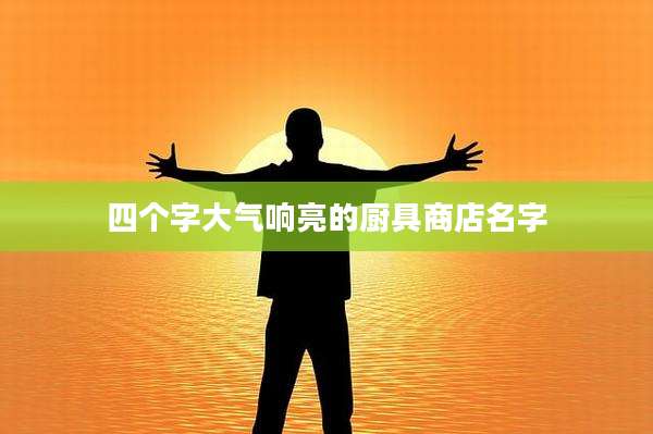 四个字大气响亮的厨具商店名字