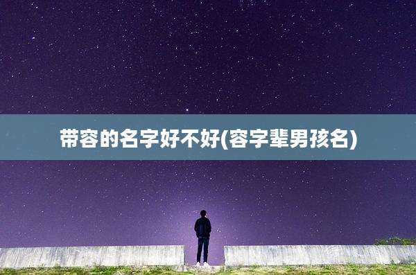 带容的名字好不好(容字辈男孩名)