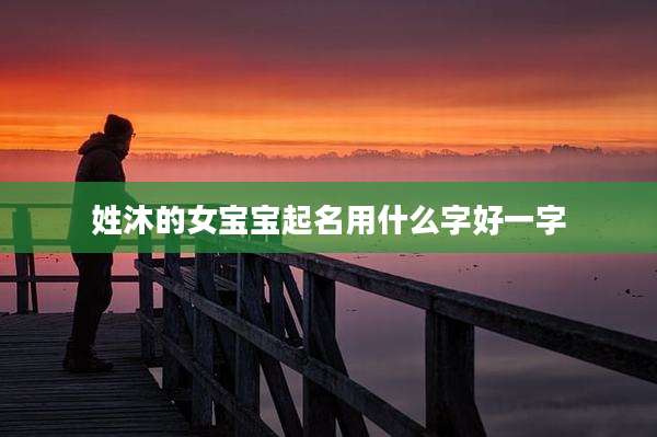 姓沐的女宝宝起名用什么字好一字