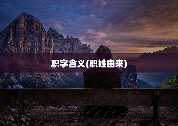 职字含义(职姓由来)