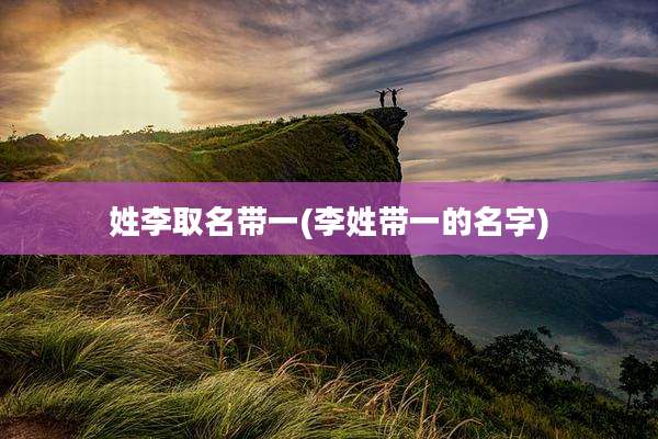 姓李取名带一(李姓带一的名字)