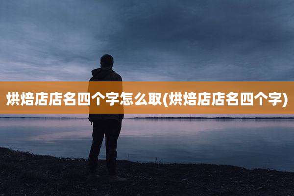 烘焙店店名四个字怎么取(烘焙店店名四个字)