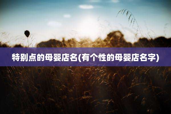 特别点的母婴店名(有个性的母婴店名字)