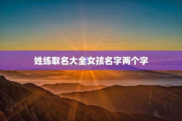 姓练取名大全女孩名字两个字