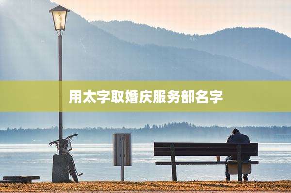 用太字取婚庆服务部名字