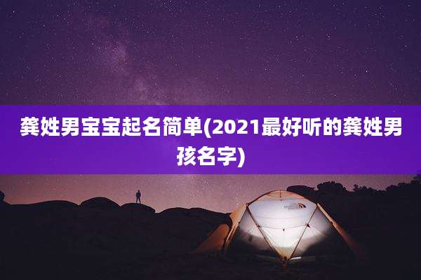 龚姓男宝宝起名简单(2021最好听的龚姓男孩名字)