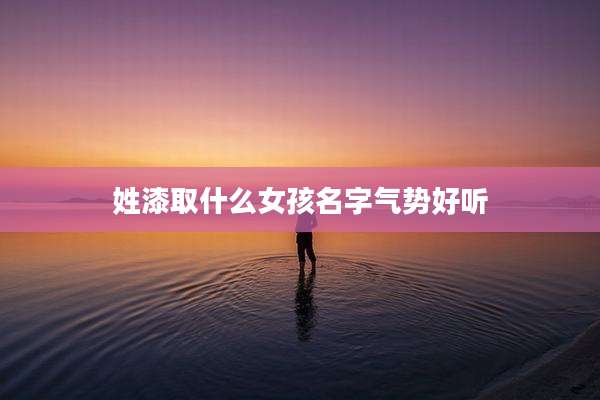 姓漆取什么女孩名字气势好听