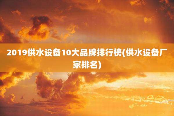 2019供水设备10大品牌排行榜(供水设备厂家排名)