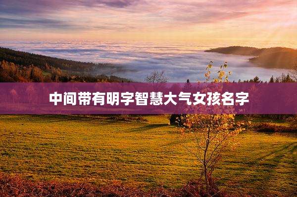 中间带有明字智慧大气女孩名字
