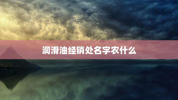 润滑油经销处名字农什么