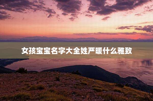 女孩宝宝名字大全姓严暖什么雅致