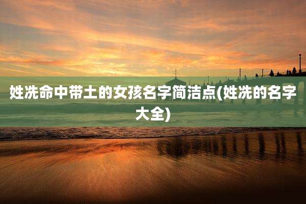 姓冼命中带土的女孩名字简洁点(姓冼的名字大全)