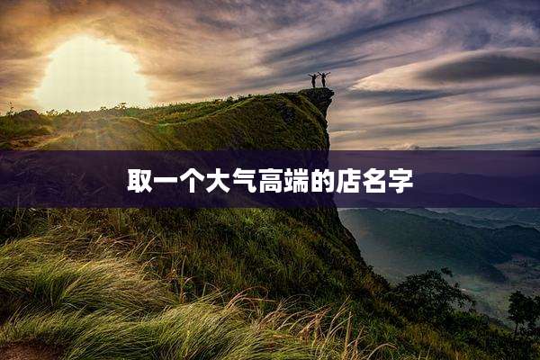 取一个大气高端的店名字