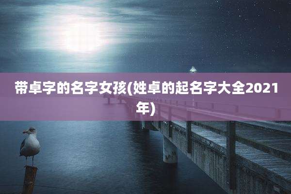 带卓字的名字女孩(姓卓的起名字大全2021年)