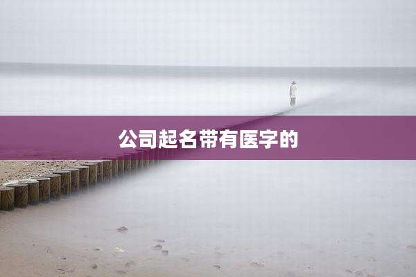 公司起名带有医字的