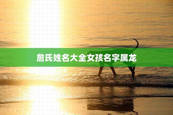 詹氏姓名大全女孩名字属龙
