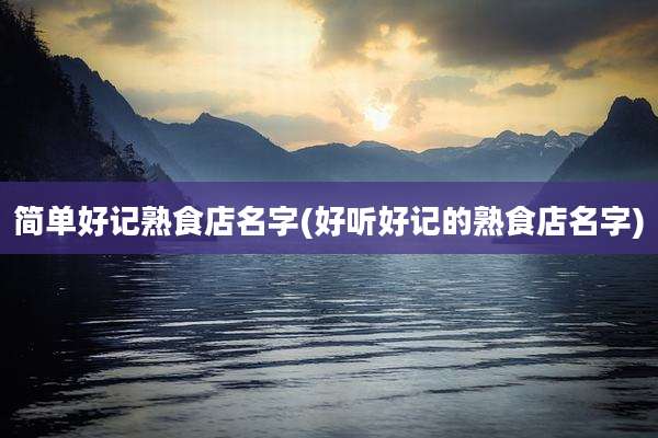 简单好记熟食店名字(好听好记的熟食店名字)