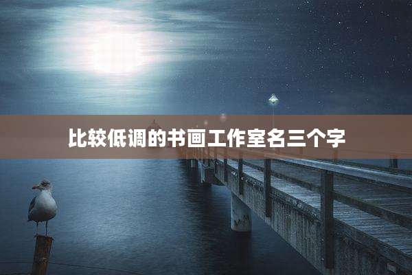 比较低调的书画工作室名三个字