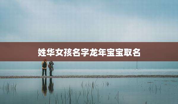 姓华女孩名字龙年宝宝取名