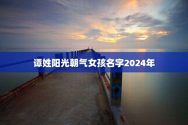 谭姓阳光朝气女孩名字2024年