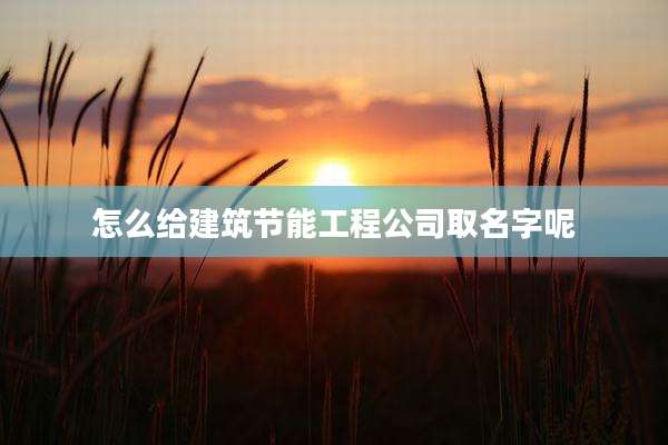 怎么给建筑节能工程公司取名字呢