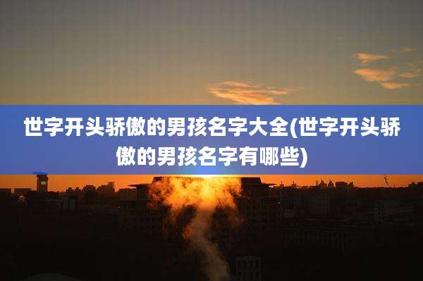 世字开头骄傲的男孩名字大全(世字开头骄傲的男孩名字有哪些)
