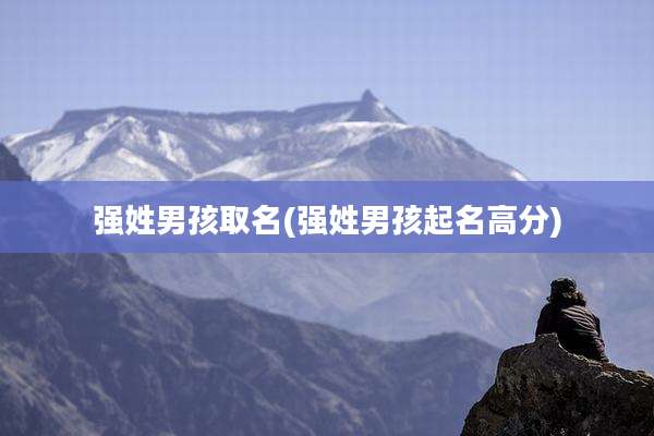 强姓男孩取名(强姓男孩起名高分)