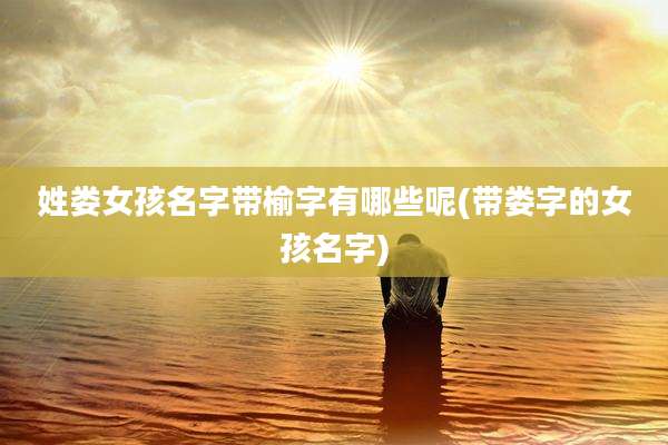 姓娄女孩名字带榆字有哪些呢(带娄字的女孩名字)