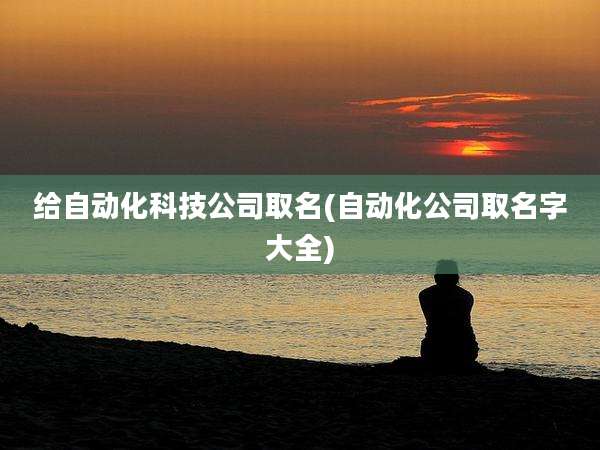 给自动化科技公司取名(自动化公司取名字大全)
