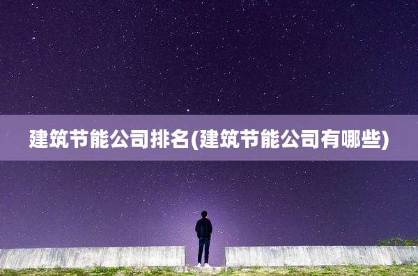 建筑节能公司排名(建筑节能公司有哪些)