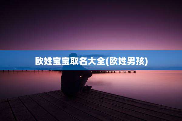 欧姓宝宝取名大全(欧姓男孩)