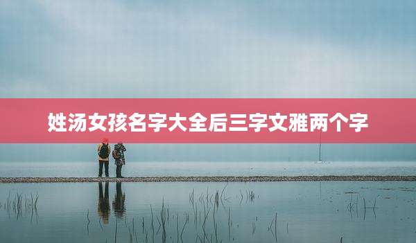 姓汤女孩名字大全后三字文雅两个字