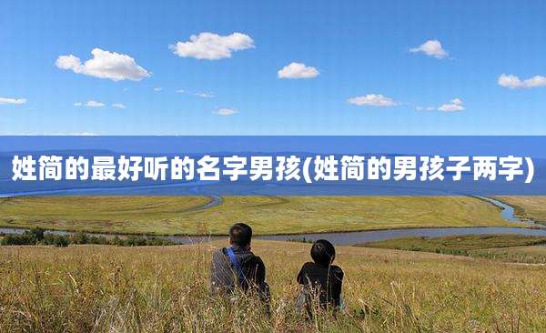 姓简的最好听的名字男孩(姓简的男孩子两字)