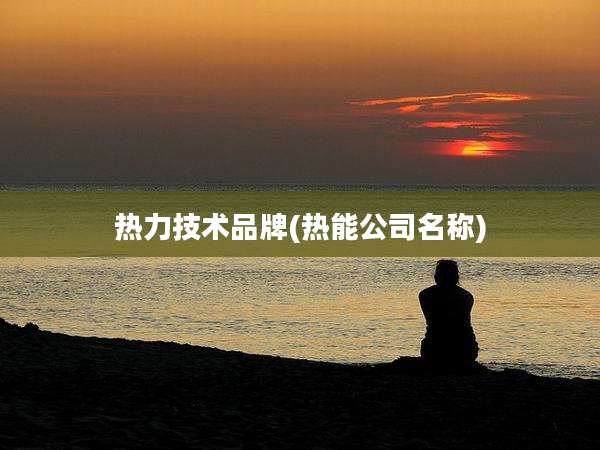 热力技术品牌(热能公司名称)