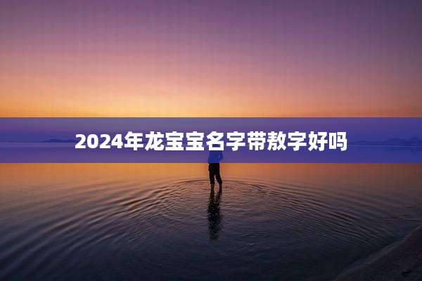 2024年龙宝宝名字带敖字好吗