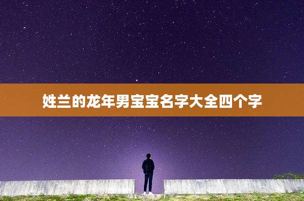 姓兰的龙年男宝宝名字大全四个字