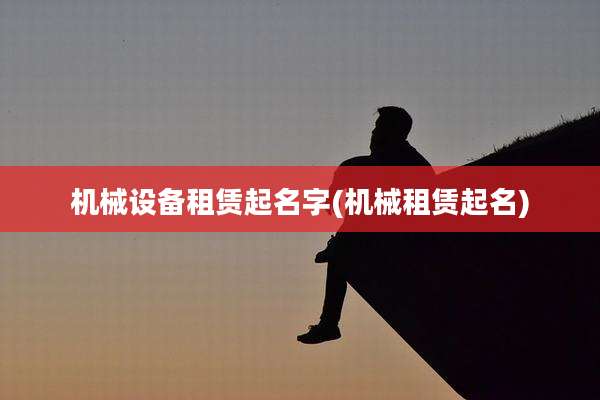 机械设备租赁起名字(机械租赁起名)