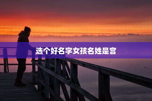 选个好名字女孩名姓是宫