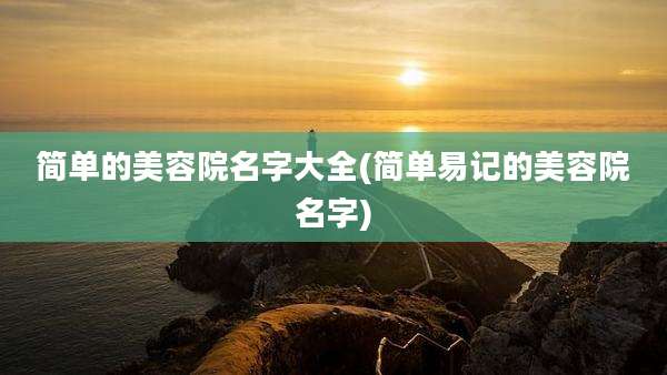 简单的美容院名字大全(简单易记的美容院名字)