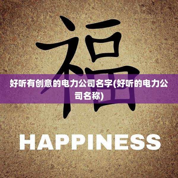 好听有创意的电力公司名字(好听的电力公司名称)