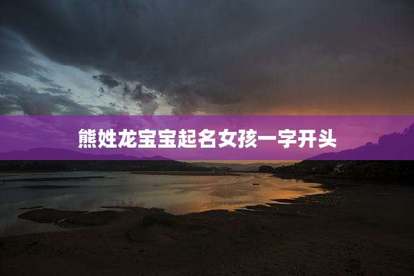 熊姓龙宝宝起名女孩一字开头