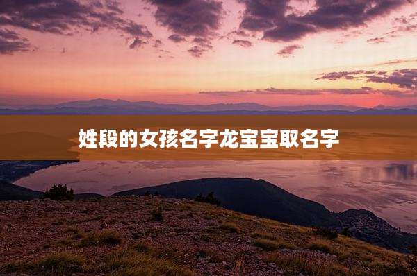 姓段的女孩名字龙宝宝取名字