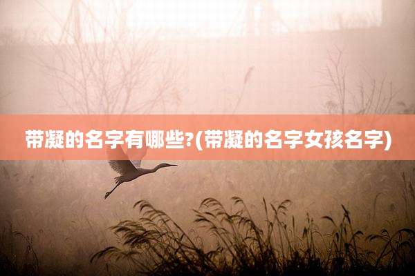 带凝的名字有哪些?(带凝的名字女孩名字)
